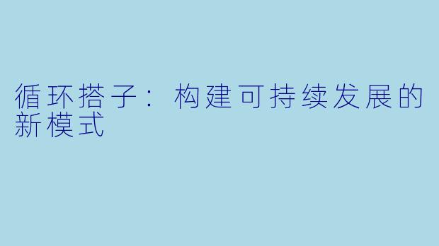 循环搭子:构建可持续发展的新模式
