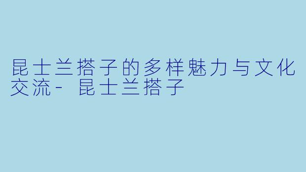 昆士兰搭子的多样魅力与文化交流