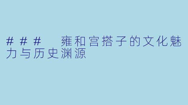 ### 雍和宫搭子的文化魅力与历史渊源