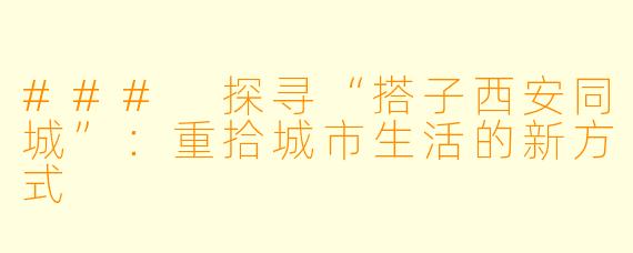 ### 探寻“搭子西安同城”：重拾城市生活的新方式
