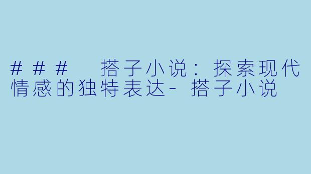 ### 搭子小说：探索现代情感的独特表达-搭子小说