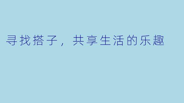 寻找搭子，共享生活的乐趣