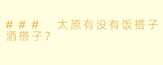 ### 太原有没有饭搭子酒搭子？
