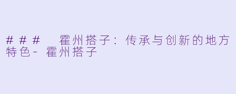 ### 霍州搭子：传承与创新的地方特色-霍州搭子