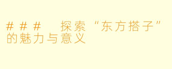 ### 探索“东方搭子”的魅力与意义