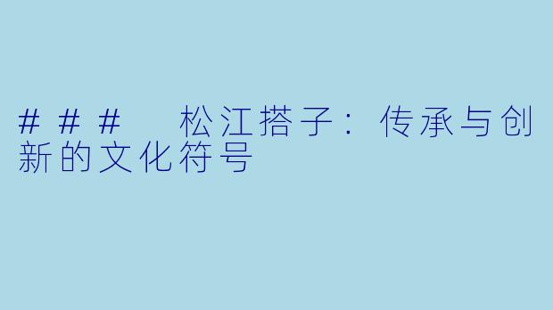 ### 松江搭子：传承与创新的文化符号
