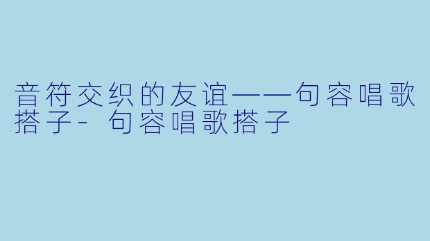 音符交织的友谊——句容唱歌搭子