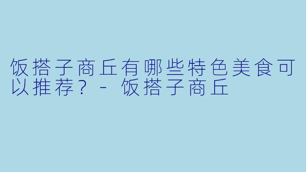 饭搭子商丘有哪些特色美食可以推荐？