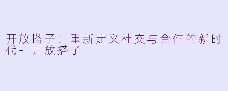 开放搭子：重新定义社交与合作的新时代-开放搭子