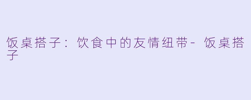 饭桌搭子:饮食中的友情纽带