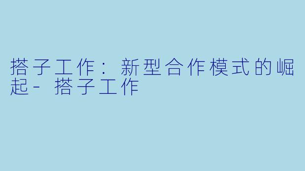 搭子工作：新型合作模式的崛起-搭子工作