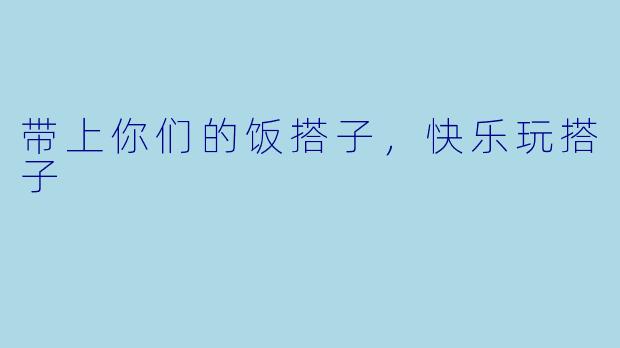 带上你们的饭搭子,快乐玩搭子