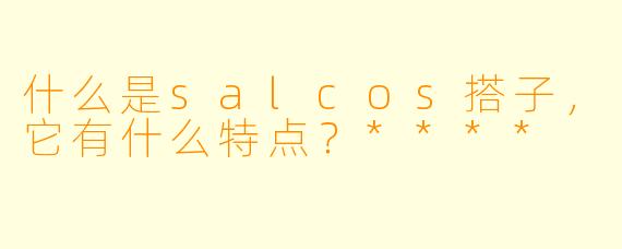 什么是salcos搭子，它有什么特点？****