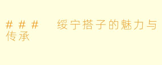 ### 绥宁搭子的魅力与传承