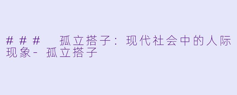 ### 孤立搭子:现代社会中的人际现象