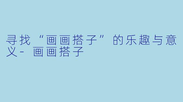 寻找“画画搭子”的乐趣与意义-画画搭子