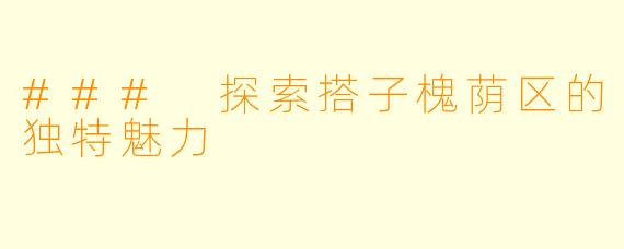 ### 探索搭子槐荫区的独特魅力