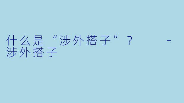 什么是“涉外搭子”？  