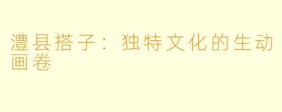 澧县搭子：独特文化的生动画卷