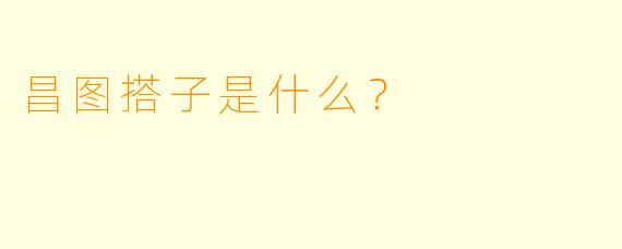 昌图搭子是什么？  