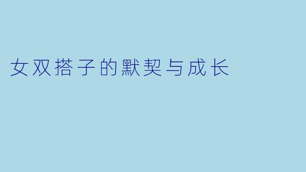 女双搭子的默契与成长