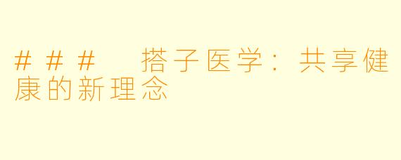 ### 搭子医学：共享健康的新理念
