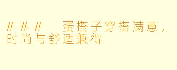 ### 蛋搭子穿搭满意，时尚与舒适兼得