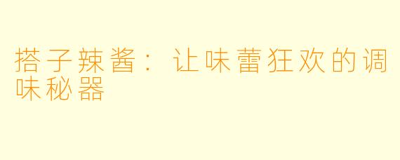 搭子辣酱:让味蕾狂欢的调味秘器