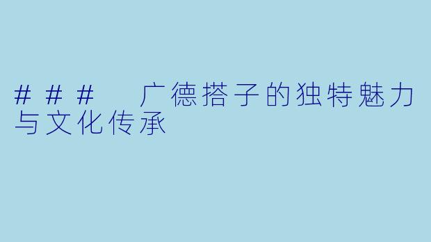 ### 广德搭子的独特魅力与文化传承