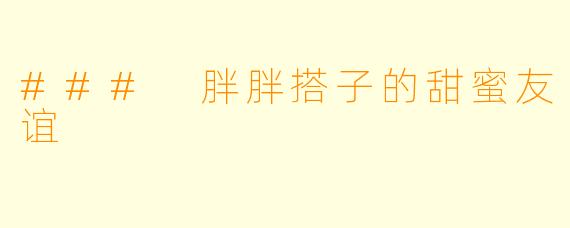 ### 胖胖搭子的甜蜜友谊