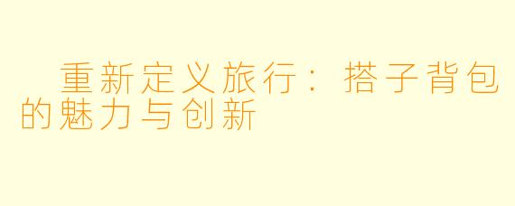 重新定义旅行:搭子背包的魅力与创新