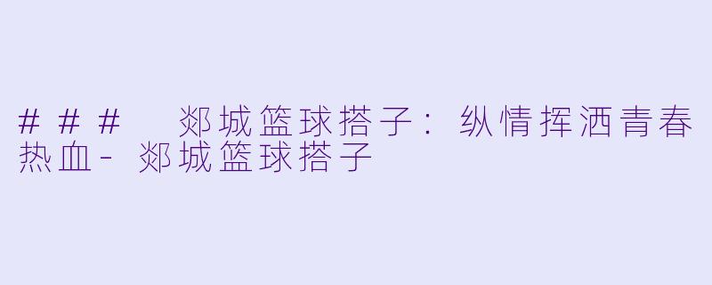 ### 郯城篮球搭子:纵情挥洒青春热血