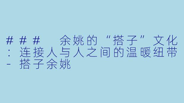 ### 余姚的“搭子”文化：连接人与人之间的温暖纽带-搭子余姚