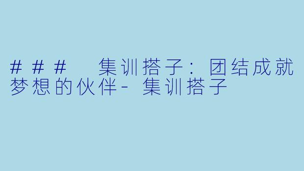### 集训搭子：团结成就梦想的伙伴-集训搭子