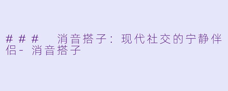 ### 消音搭子：现代社交的宁静伴侣-消音搭子