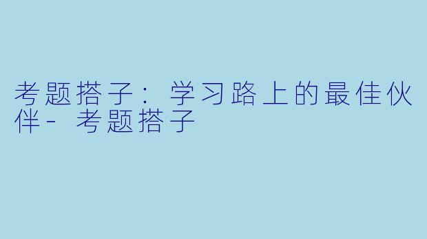 考题搭子：学习路上的最佳伙伴-考题搭子