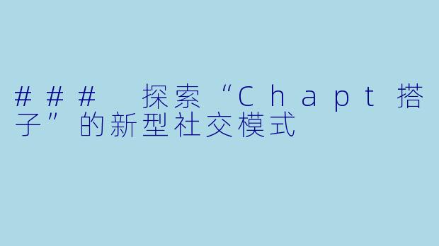 ### 探索“Chapt搭子”的新型社交模式