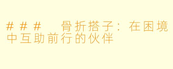### 骨折搭子：在困境中互助前行的伙伴