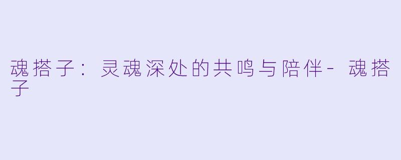 魂搭子：灵魂深处的共鸣与陪伴-魂搭子