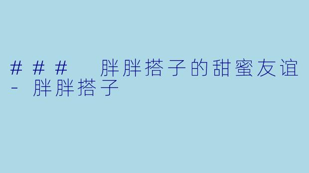 ### 胖胖搭子的甜蜜友谊-胖胖搭子