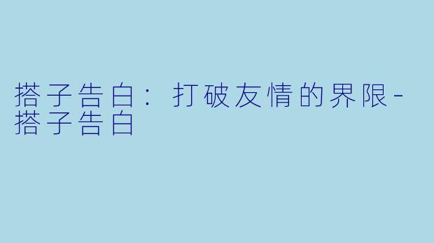 搭子告白：打破友情的界限-搭子告白