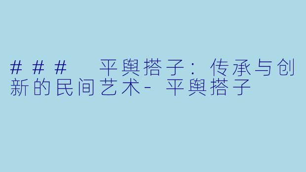 ### 平舆搭子:传承与创新的民间艺术