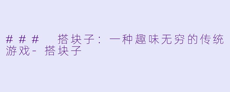 ### 搭块子:一种趣味无穷的传统游戏
