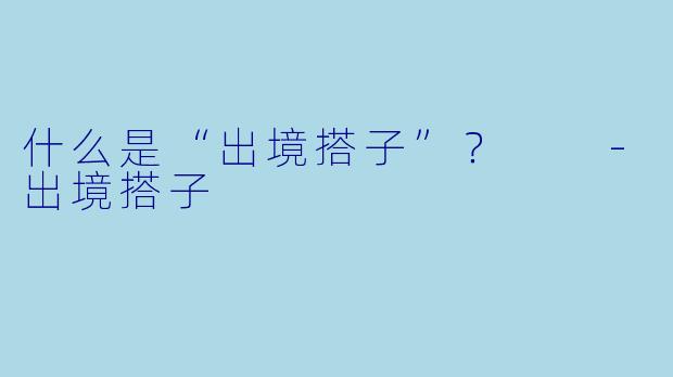 什么是“出境搭子”？  