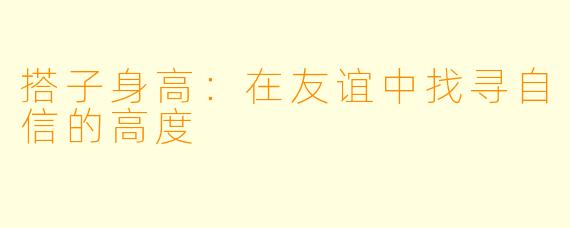 搭子身高：在友谊中找寻自信的高度