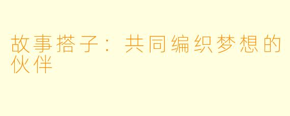 故事搭子:共同编织梦想的伙伴
