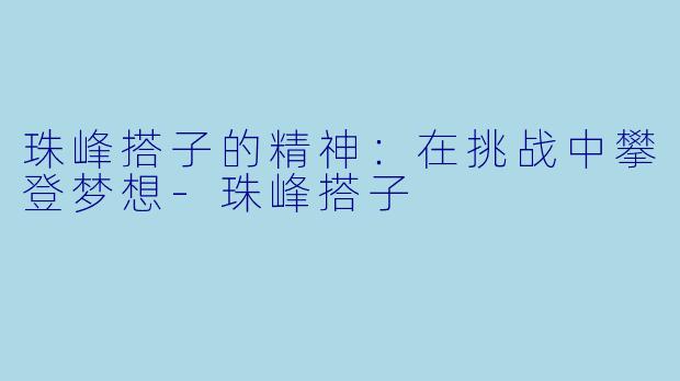 珠峰搭子的精神：在挑战中攀登梦想-珠峰搭子