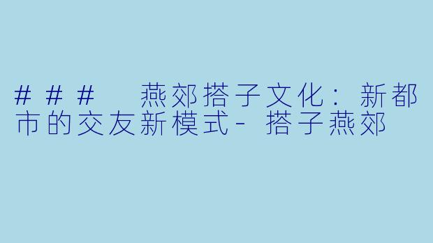 ### 燕郊搭子文化:新都市的交友新模式