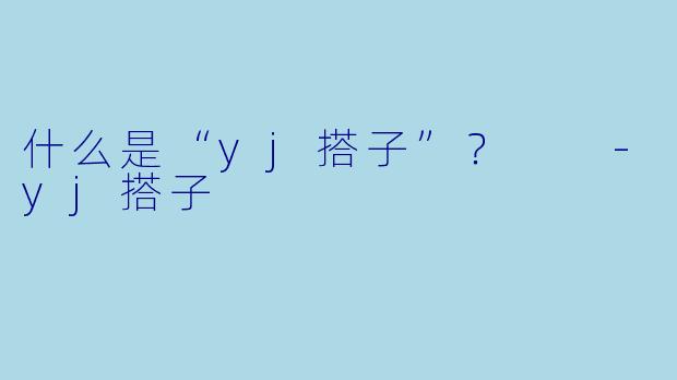 什么是“yj搭子”？  