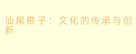 汕尾搭子:文化的传承与创新